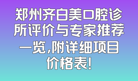 郑州齐白美口腔诊所评价与专家推荐一览，附详细项目价格表！