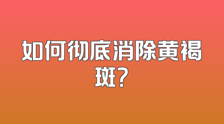 如何彻底消除黄褐斑？