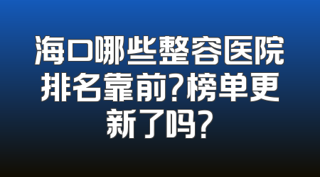 海口哪些整容医院排名靠前？榜单更新了吗？