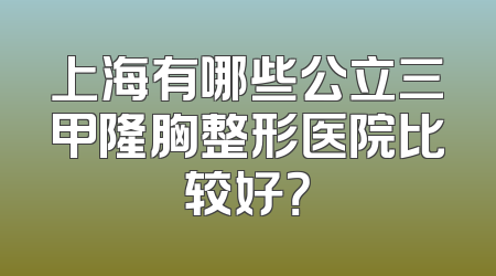 上海有哪些公立三甲隆胸整形医院比较好？