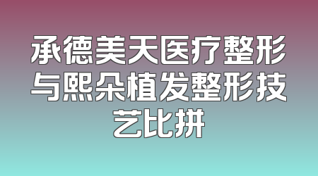 承德美天医疗整形与熙朵植发整形技艺比拼