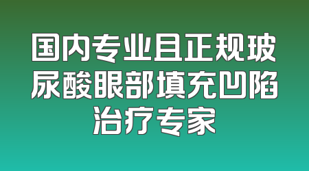 国内专业且正规玻尿酸眼部填充凹陷治疗专家