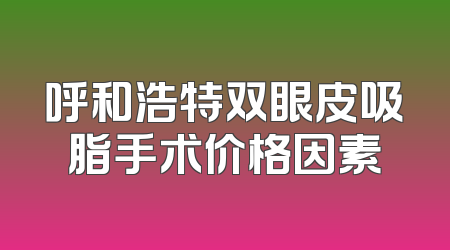 呼和浩特双眼皮吸脂手术价格因素
