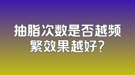 抽脂次数是否越频繁效果越好？