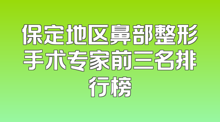 保定地区鼻部整形手术专家前三名排行榜