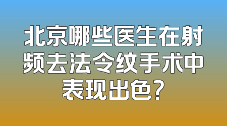 北京哪些医生在射频去法令纹手术中表现出色？