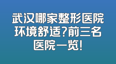 武汉哪家整形医院环境舒适？前三名医院一览！