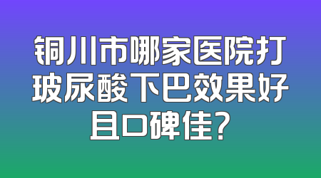 铜川市哪家医院打玻尿酸下巴效果好且口碑佳？