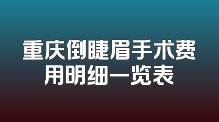 重庆倒睫眉手术费用明细一览表