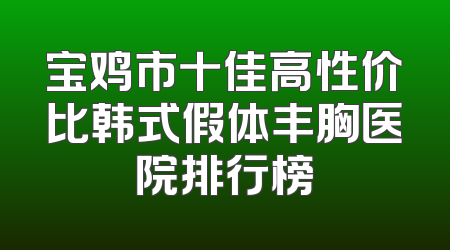 宝鸡市十佳高性价比韩式假体丰胸医院排行榜