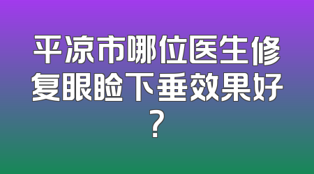 平凉市哪位医生修复眼睑下垂效果好？