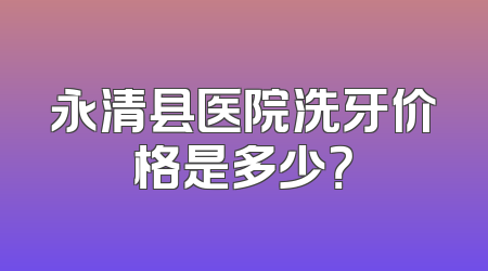 永清县医院洗牙价格是多少？