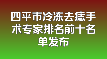 四平市冷冻去痣手术专家排名前十名单发布