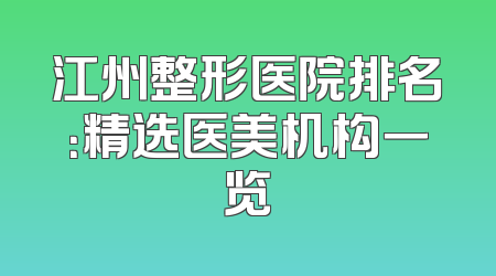 江州整形医院排名：精选医美机构一览