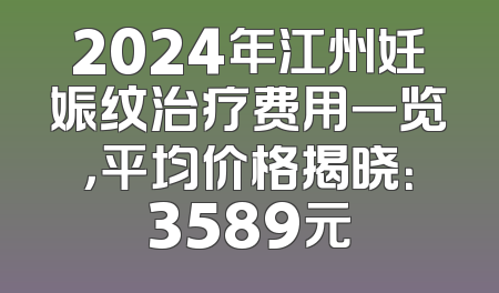 2024年江州妊娠纹治疗费用一览，平均价格揭晓：3589元