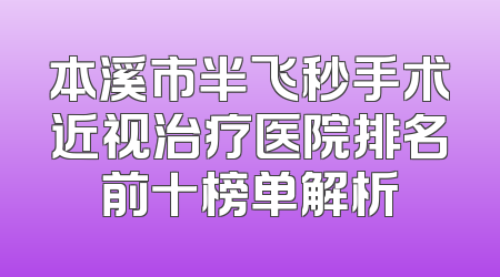 本溪市半飞秒手术近视治疗医院排名前十榜单解析
