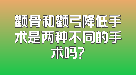 颧骨和颧弓降低手术是两种不同的手术吗？