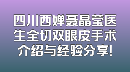 四川西婵聂晶莹医生全切双眼皮手术介绍与经验分享！