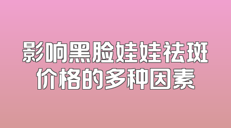 影响黑脸娃娃祛斑价格的多种因素