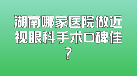 湖南哪家医院做近视眼科手术口碑佳？