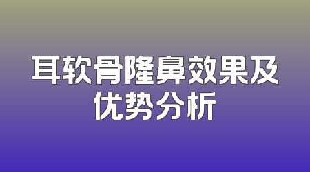 耳软骨隆鼻效果及优势分析