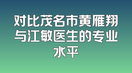 对比茂名市黄雁翔与江敏医生的专业水平