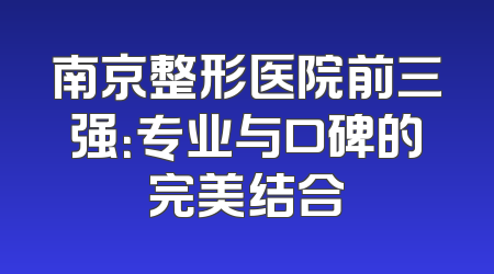 南京整形医院前三强：专业与口碑的完美结合