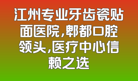 江州专业牙齿瓷贴面医院，郫都口腔领头，医疗中心信赖之选