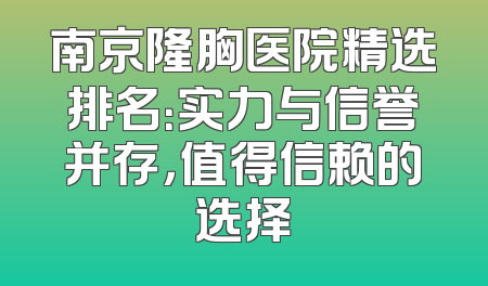 南京隆胸医院精选排名：实力与信誉并存，值得信赖的选择