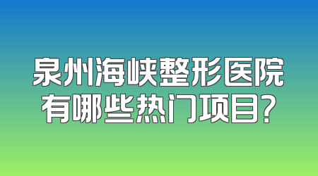 泉州海峡整形医院有哪些热门项目？