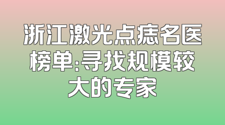 浙江激光点痣名医榜单：寻找规模较大的专家