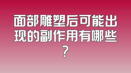 面部雕塑后可能出现的副作用有哪些？