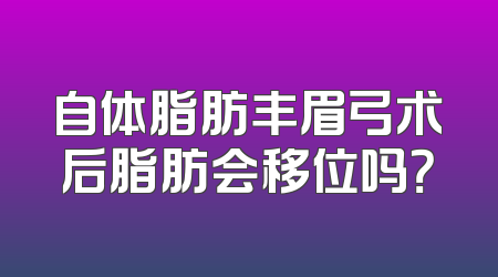 自体脂肪丰眉弓术后脂肪会移位吗？