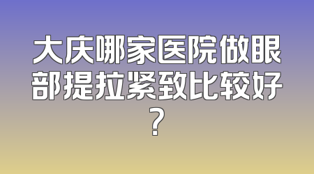 大庆哪家医院做眼部提拉紧致比较好？