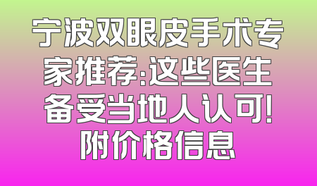 宁波双眼皮手术专家推荐：这些医生备受当地人认可！附价格信息