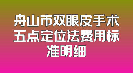 舟山市双眼皮手术五点定位法费用标准明细