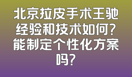 北京拉皮手术王驰经验和技术如何？能制定个性化方案吗？