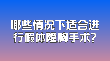 哪些情况下适合进行假体隆胸手术？