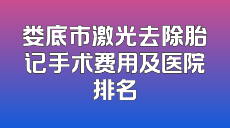 娄底市激光去除胎记手术费用及医院排名