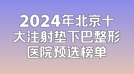 2024年北京十大注射垫下巴整形医院预选榜单