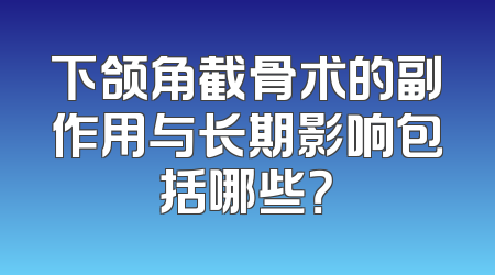 下颌角截骨术的副作用与长期影响包括哪些？