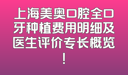 上海美奥口腔全口牙种植费用明细及医生评价专长概览！