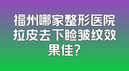 福州哪家整形医院拉皮去下睑皱纹效果佳？