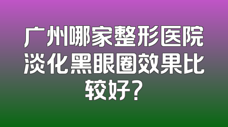 广州哪家整形医院淡化黑眼圈效果比较好？