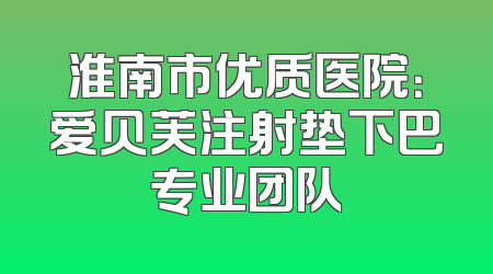 淮南市优质医院：爱贝芙注射垫下巴专业团队
