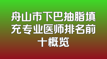 舟山市下巴抽脂填充专业医师排名前十概览