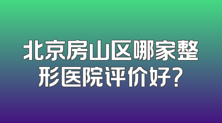 北京房山区哪家整形医院评价好？