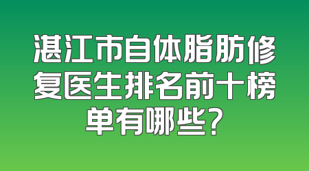 湛江市自体脂肪修复医生排名前十榜单有哪些？