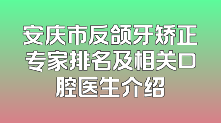 安庆市反颌牙矫正专家排名及相关口腔医生介绍