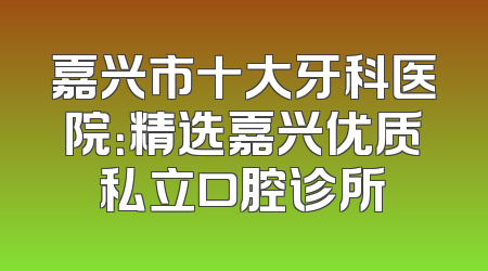 嘉兴市十大牙科医院：精选嘉兴优质私立口腔诊所